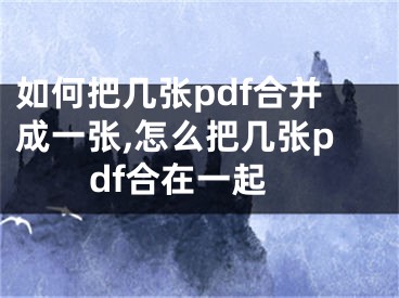 如何把幾張pdf合并成一張,怎么把幾張pdf合在一起