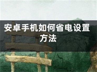 安卓手機(jī)如何省電設(shè)置方法