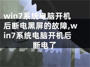 win7系統(tǒng)電腦開機(jī)后斷電黑屏的故障,win7系統(tǒng)電腦開機(jī)后斷電了