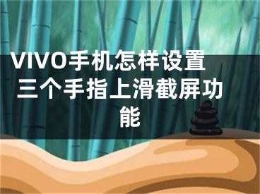 VIVO手機(jī)怎樣設(shè)置 三個(gè)手指上滑截屏功能