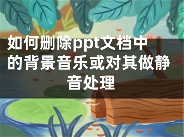 如何刪除ppt文檔中的背景音樂(lè)或?qū)ζ渥鲮o音處理