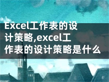 Excel工作表的設(shè)計策略,excel工作表的設(shè)計策略是什么