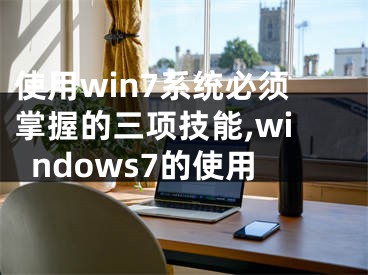 使用win7系統(tǒng)必須掌握的三項(xiàng)技能,windows7的使用