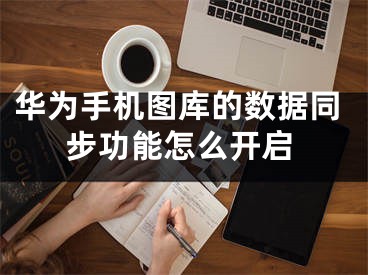 華為手機圖庫的數(shù)據(jù)同步功能怎么開啟