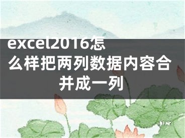 excel2016怎么樣把兩列數(shù)據(jù)內(nèi)容合并成一列