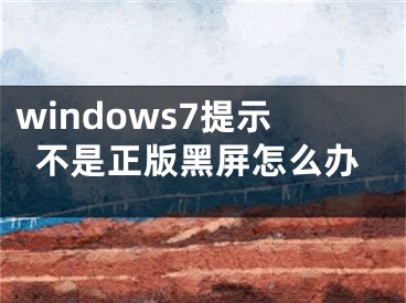 windows7提示不是正版黑屏怎么辦