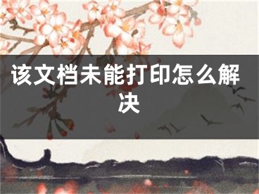 該文檔未能打印怎么解決