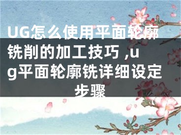 UG怎么使用平面輪廓銑削的加工技巧 ,ug平面輪廓銑詳細(xì)設(shè)定步驟