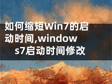 如何縮短Win7的啟動時間,windows7啟動時間修改