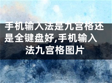 手機輸入法是九宮格還是全鍵盤好,手機輸入法九宮格圖片