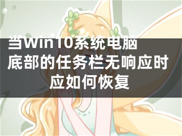 當(dāng)Win10系統(tǒng)電腦底部的任務(wù)欄無(wú)響應(yīng)時(shí)應(yīng)如何恢復(fù)