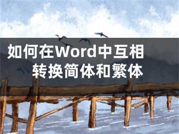 如何在Word中互相轉(zhuǎn)換簡體和繁體