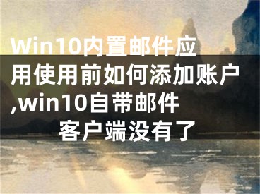 Win10內(nèi)置郵件應(yīng)用使用前如何添加賬戶,win10自帶郵件客戶端沒有了