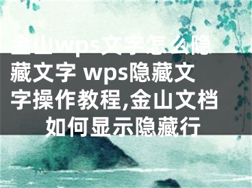 金山wps文字怎么隱藏文字 wps隱藏文字操作教程,金山文檔如何顯示隱藏行