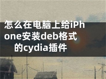 怎么在電腦上給iPhone安裝deb格式的cydia插件