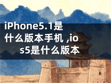 iPhone5.1是什么版本手機 ,ios5是什么版本