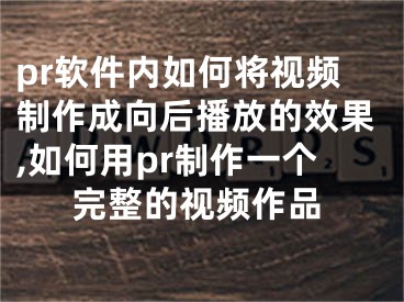 pr軟件內(nèi)如何將視頻制作成向后播放的效果,如何用pr制作一個完整的視頻作品