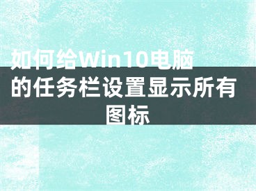 如何給Win10電腦的任務欄設置顯示所有圖標