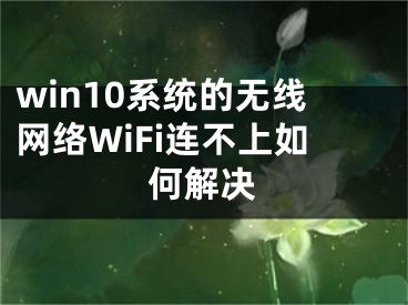 win10系統(tǒng)的無線網(wǎng)絡(luò)WiFi連不上如何解決