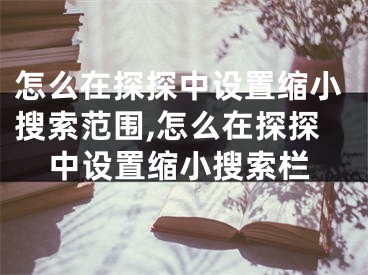 怎么在探探中設置縮小搜索范圍,怎么在探探中設置縮小搜索欄