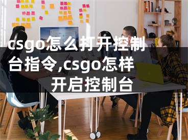 csgo怎么打開控制臺指令,csgo怎樣開啟控制臺