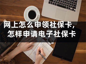 網(wǎng)上怎么申領(lǐng)社?？?怎樣申請電子社保卡