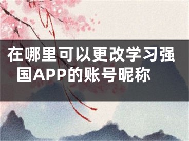 在哪里可以更改學(xué)習(xí)強(qiáng)國(guó)APP的賬號(hào)昵稱