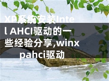 XP系統(tǒng)安裝Intel AHCI驅(qū)動的一些經(jīng)驗分享,winxpahci驅(qū)動