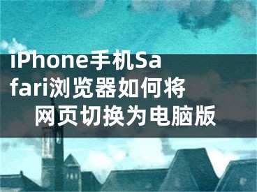 iPhone手機Safari瀏覽器如何將網(wǎng)頁切換為電腦版