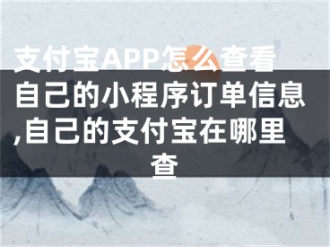 支付寶APP怎么查看自己的小程序訂單信息,自己的支付寶在哪里查