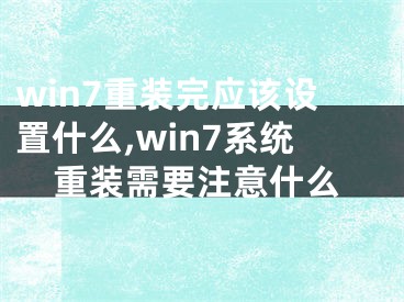 win7重裝完應(yīng)該設(shè)置什么,win7系統(tǒng)重裝需要注意什么