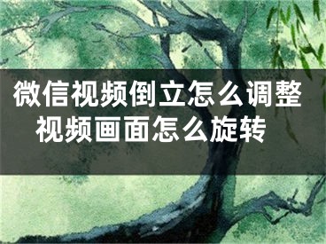 微信視頻倒立怎么調(diào)整 視頻畫面怎么旋轉(zhuǎn)