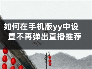 如何在手機版yy中設置不再彈出直播推薦