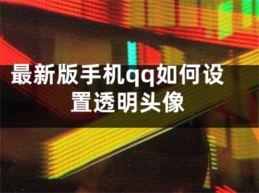 最新版手機(jī)qq如何設(shè)置透明頭像