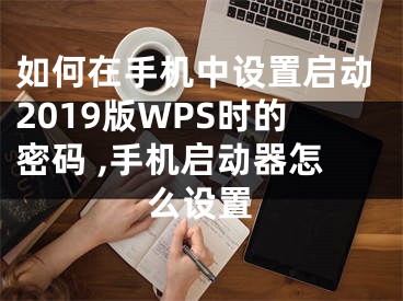 如何在手機中設置啟動2019版WPS時的密碼 ,手機啟動器怎么設置