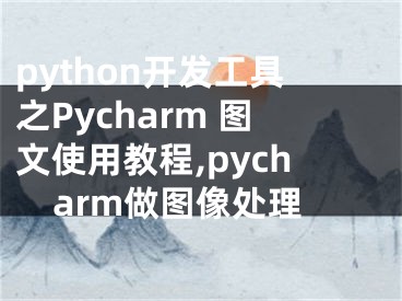 python開發(fā)工具之Pycharm 圖文使用教程,pycharm做圖像處理