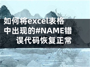 如何將excel表格中出現(xiàn)的#NAME錯誤代碼恢復(fù)正常