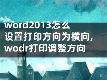 word2013怎么設(shè)置打印方向為橫向,wodr打印調(diào)整方向