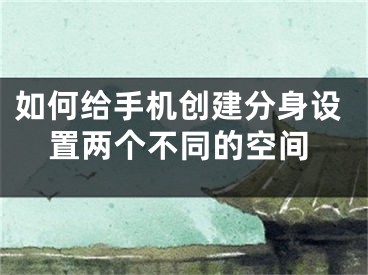 如何給手機創(chuàng)建分身設置兩個不同的空間