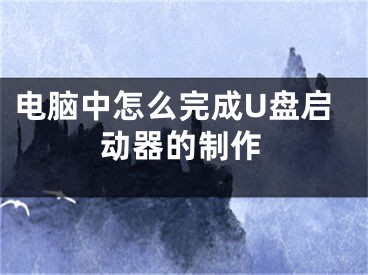 電腦中怎么完成U盤啟動器的制作