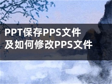 PPT保存PPS文件及如何修改PPS文件