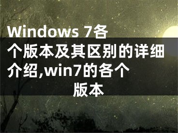 Windows 7各個(gè)版本及其區(qū)別的詳細(xì)介紹,win7的各個(gè)版本