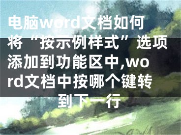 電腦word文檔如何將“按示例樣式”選項添加到功能區(qū)中,word文檔中按哪個鍵轉(zhuǎn)到下一行