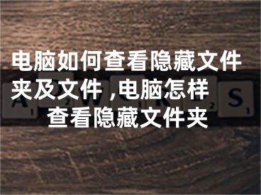 電腦如何查看隱藏文件夾及文件 ,電腦怎樣查看隱藏文件夾