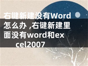 右鍵新建沒有Word怎么辦 ,右鍵新建里面沒有word和excel2007