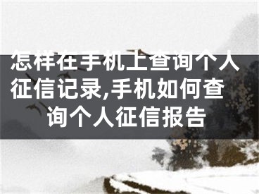 怎樣在手機(jī)上查詢個人征信記錄,手機(jī)如何查詢個人征信報(bào)告