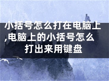 小括號(hào)怎么打在電腦上,電腦上的小括號(hào)怎么打出來用鍵盤