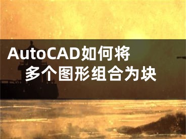 AutoCAD如何將多個(gè)圖形組合為塊