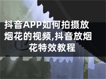 抖音APP如何拍攝放煙花的視頻,抖音放煙花特效教程