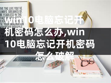 win10電腦忘記開機密碼怎么辦,win10電腦忘記開機密碼怎么破解